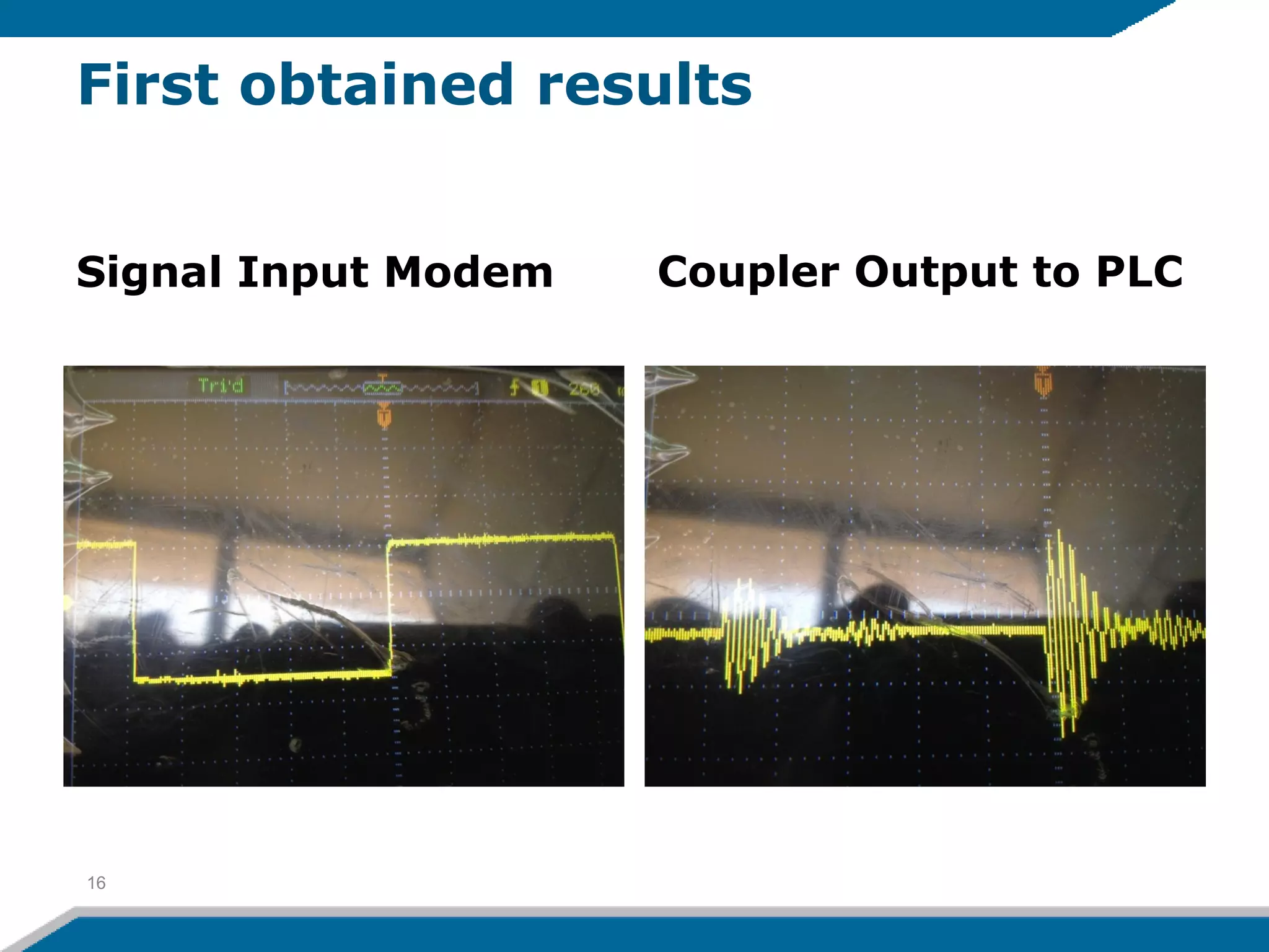First obtained results
Signal Input Modem Coupler Output to PLC
16
 