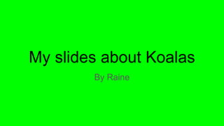 My slides about Koalas
By Raine
 