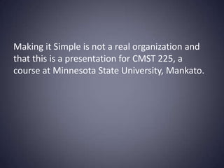 Making it Simple is not a real organization and that this is a presentation for CMST 225, a course at Minnesota State University, Mankato. 
