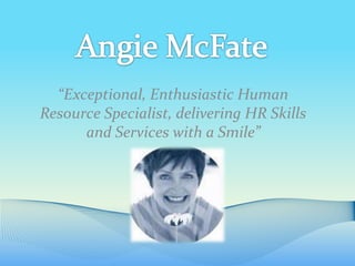 “Exceptional, Enthusiastic Human
Resource Specialist, delivering HR Skills
      and Services with a Smile”
 