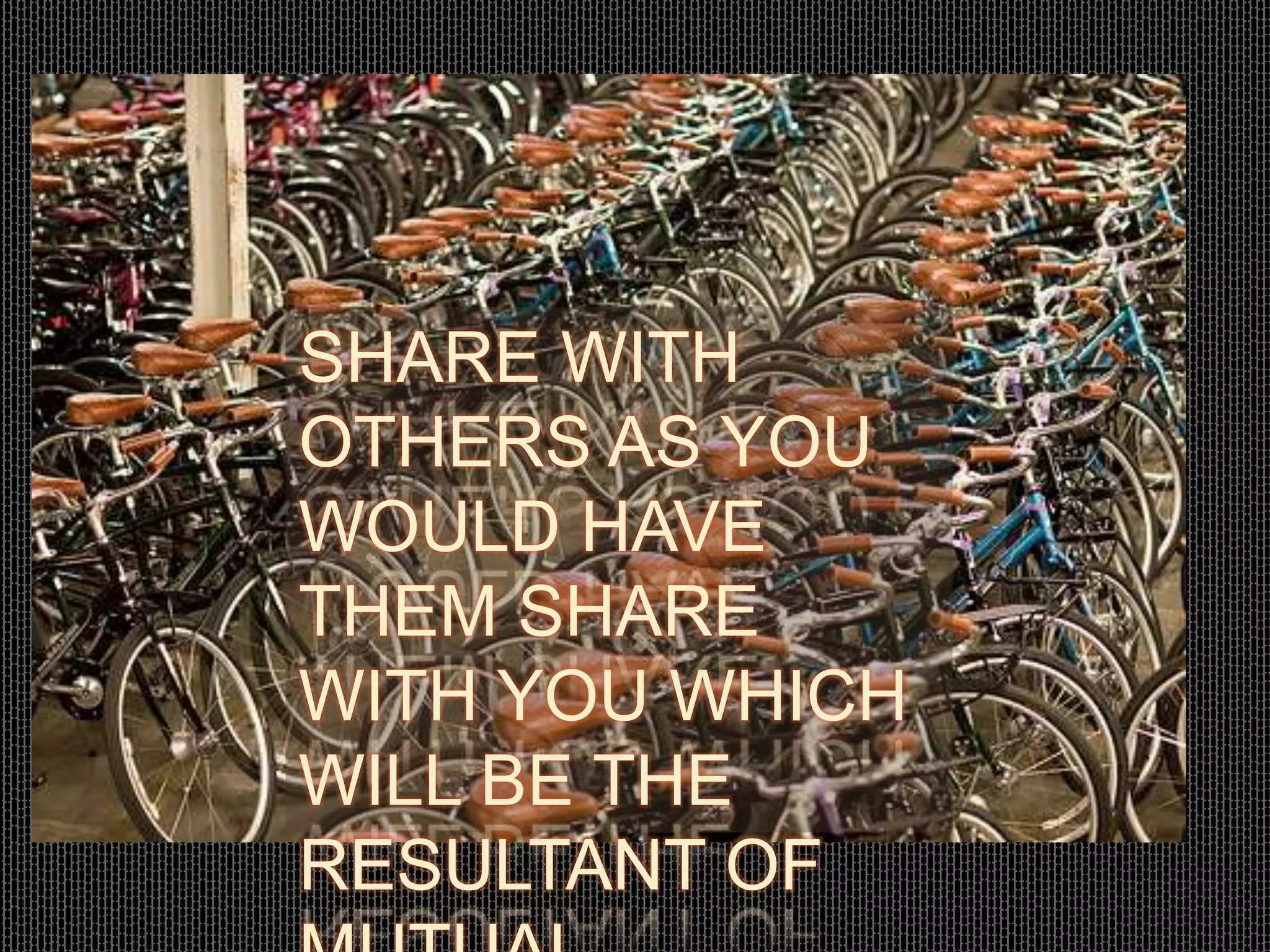 SHARE WITH
OTHERS AS YOU
WOULD HAVE
THEM SHARE
WITH YOU WHICH
WILL BE THE
RESULTANT OF
 