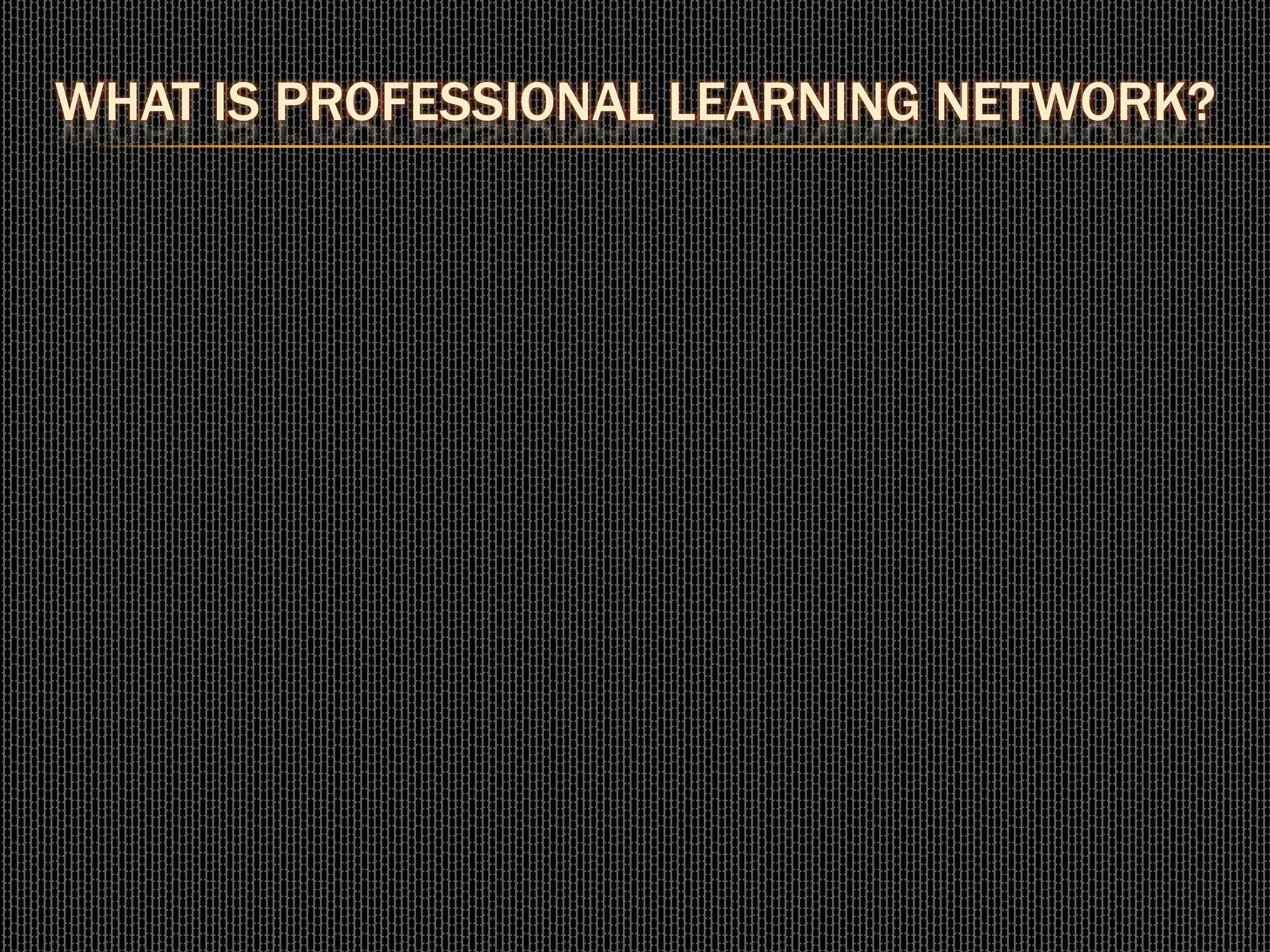 WHAT IS PROFESSIONAL LEARNING NETWORK?
 