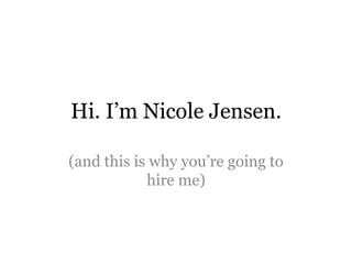 Hi. I‟m Nicole Jensen.
(and this is why you‟re going to hire me)
 