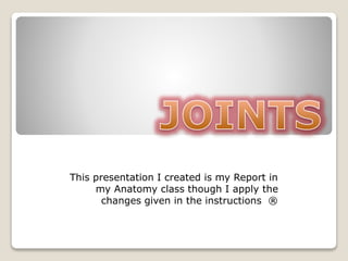 This presentation I created is my Report in
my Anatomy class though I apply the
changes given in the instructions ®
 
