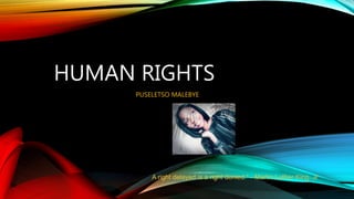 HUMAN RIGHTS
PUSELETSO MALEBYE
"A right delayed is a right denied." - Martin Luther King, Jr.
 