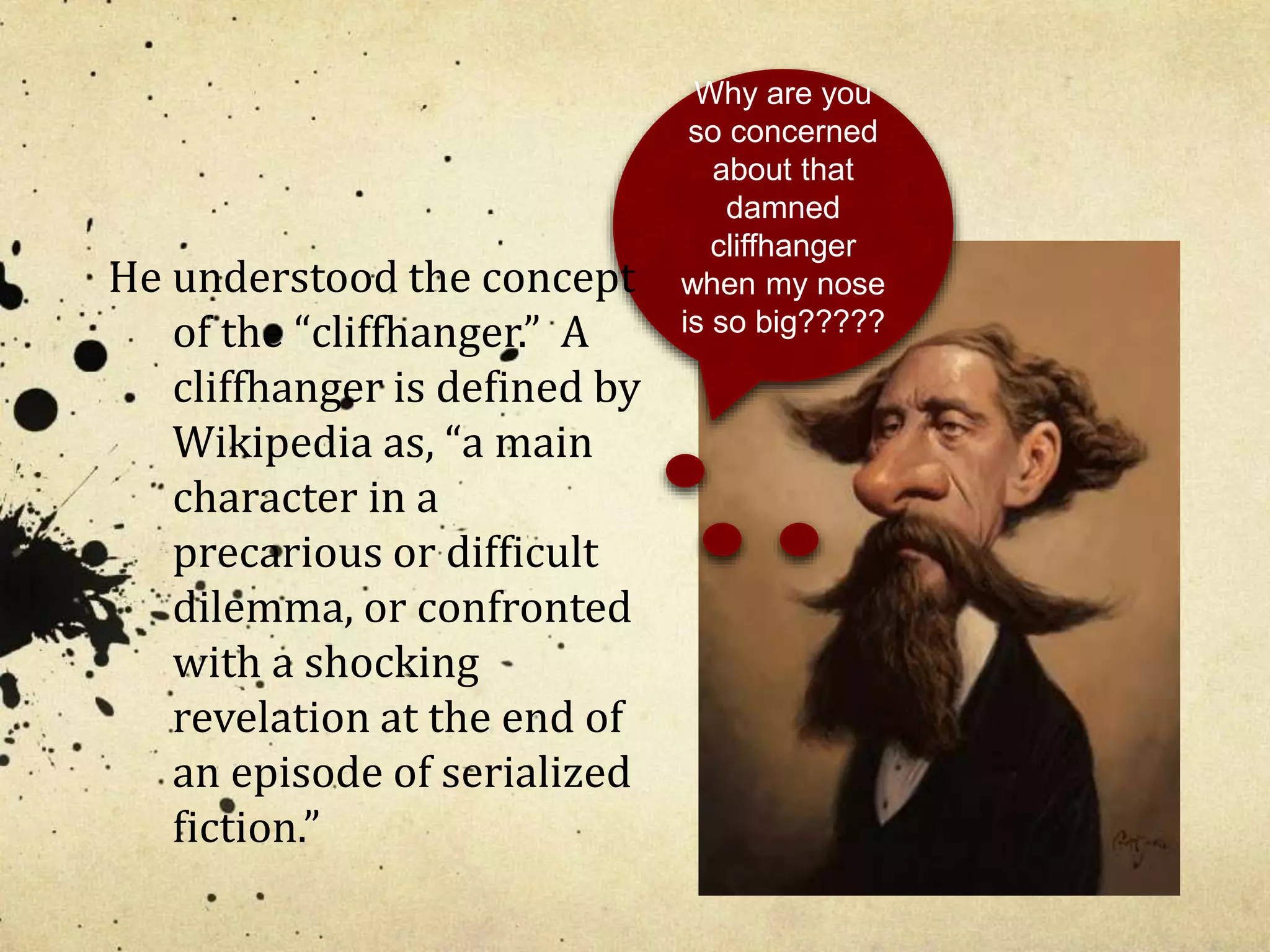 Why are you 
so concerned 
about that 
damned 
cliffhanger 
when my nose 
is so big????? 
He understood the concept 
of the “cliffhanger.” A 
cliffhanger is defined by 
Wikipedia as, “a main 
character in a 
precarious or difficult 
dilemma, or confronted 
with a shocking 
revelation at the end of 
an episode of serialized 
fiction.” 
 