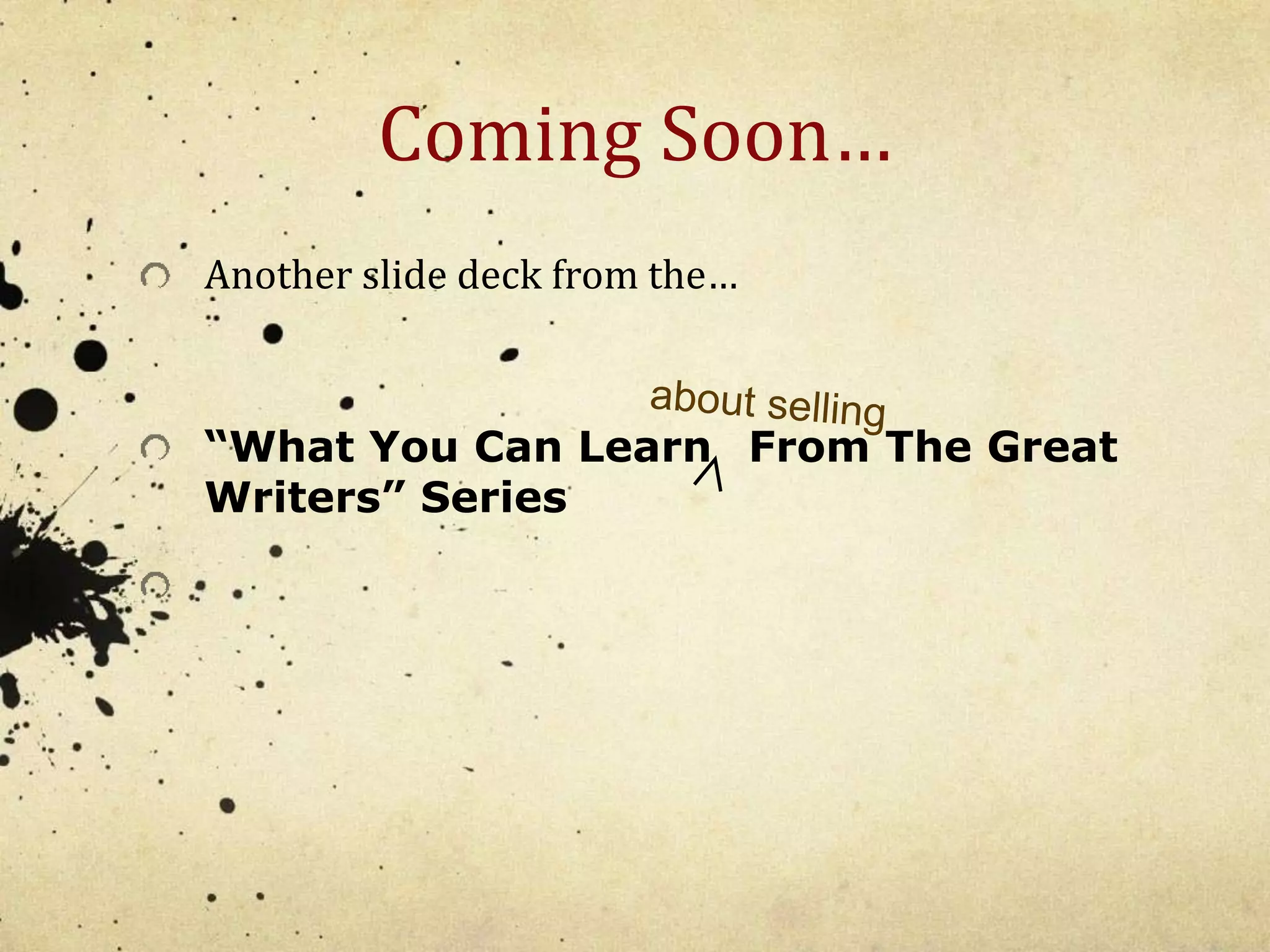 Coming Soon… 
Another slide deck from the… 
“What You Can Learn From The Great 
Writers” Series 
 