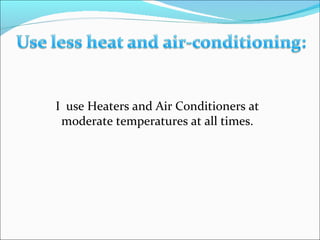 I  use Heaters and Air Conditioners at moderate temperatures at all times. 