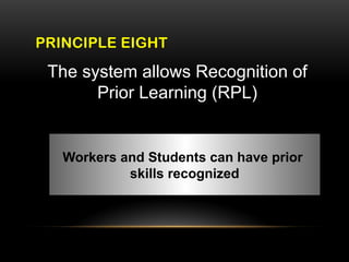 PRINCIPLE EIGHT
The system allows Recognition of
Prior Learning (RPL)
Workers and Students can have prior
skills recognized
 