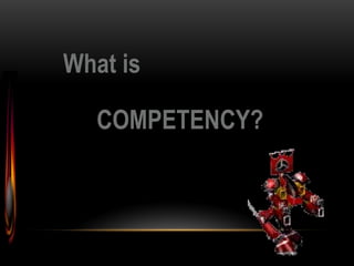 COMPETENCY?
What is
 