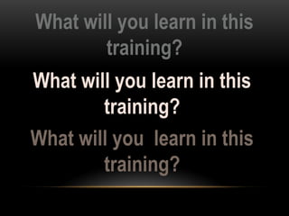 What will you learn in this
training?
What will you learn in this
training?
What will you learn in this
training?
 