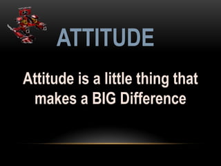 Attitude is a little thing that
makes a BIG Difference
ATTITUDE
 
