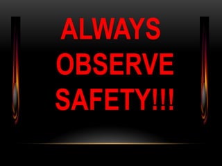 ALWAYS
OBSERVE
SAFETY!!!
 