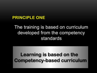 PRINCIPLE ONE
The training is based on curriculum
developed from the competency
standards
Learning is based on the
Competency-based curriculum
 