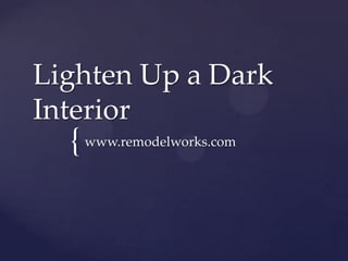 Lighten Up a Dark
Interior
  { www.remodelworks.com
 
