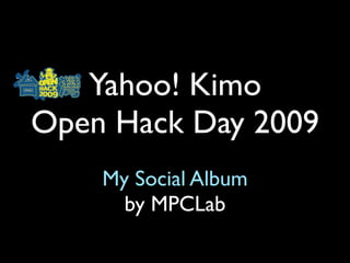Yahoo! Kimo
Open Hack Day 2009
    My Social Album
      by MPCLab
 
