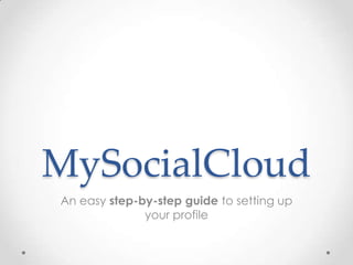 MySocialCloud
An easy step-by-step guide to setting up
              your profile
 