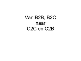 Van B2B, B2C
    naar
 C2C en C2B
 
