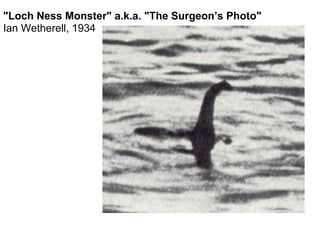 "Loch Ness Monster" a.k.a. "The Surgeon’s Photo"
Ian Wetherell, 1934
 