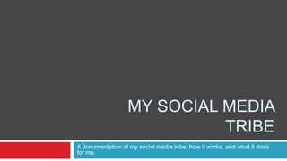 MY SOCIAL MEDIA
                            TRIBE
A documentation of my social media tribe, how it works, and what it does
for me.
 