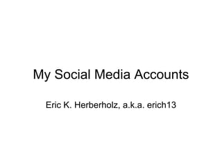 My Social Media Accounts Eric K. Herberholz, a.k.a. erich13 