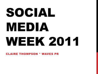 SOCIAL
MEDIA
WEEK 2011
CLAIRE THOMPSON * WAVES PR
 