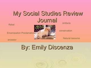   My Social Studies Review Journal  By: Emily Discenza  Rebel Emancipation Proclamation ancestor Artifacts conservation Natural resource 