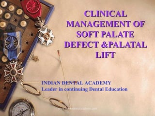 CLINICALCLINICAL
MANAGEMENT OFMANAGEMENT OF
SOFT PALATESOFT PALATE
DEFECT &PALATALDEFECT &PALATAL
LIFTLIFT
INDIAN DENTAL ACADEMY
Leader in continuing Dental Education
www.indiandentalacademy.com
 