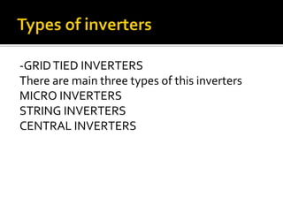 -GRIDTIED INVERTERS
There are main three types of this inverters
MICRO INVERTERS
STRING INVERTERS
CENTRAL INVERTERS
 