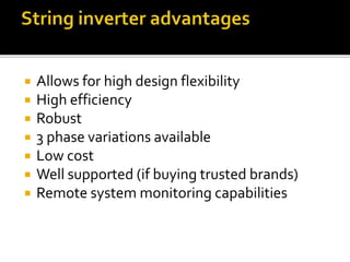  Allows for high design flexibility
 High efficiency
 Robust
 3 phase variations available
 Low cost
 Well supported (if buying trusted brands)
 Remote system monitoring capabilities
 