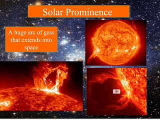 Solar ProminenceSolar Prominence
A huge arc of gass
that extends into
space
A huge arc of gass
that extends into
space
 