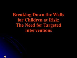 Breaking Down the Walls for Children at Risk: The Need for Targeted Interventions 