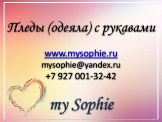 Пледы (одеяла) с рукавами
www.mysophie.ru
mysophie@yandex.ru
+7 927 001-32-42
my Sophie
 