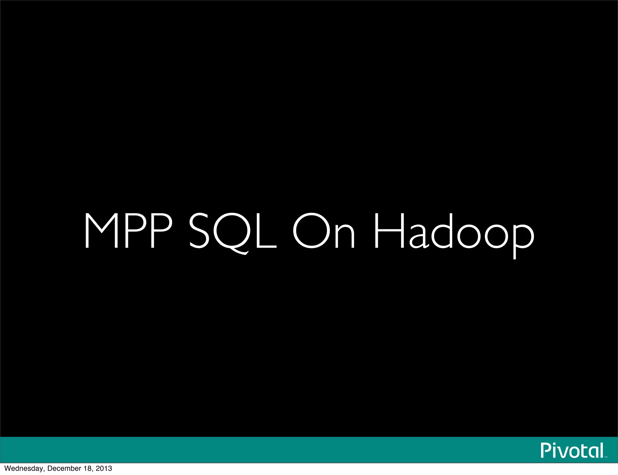 MPP SQL On Hadoop
Wednesday, December 18, 2013
 