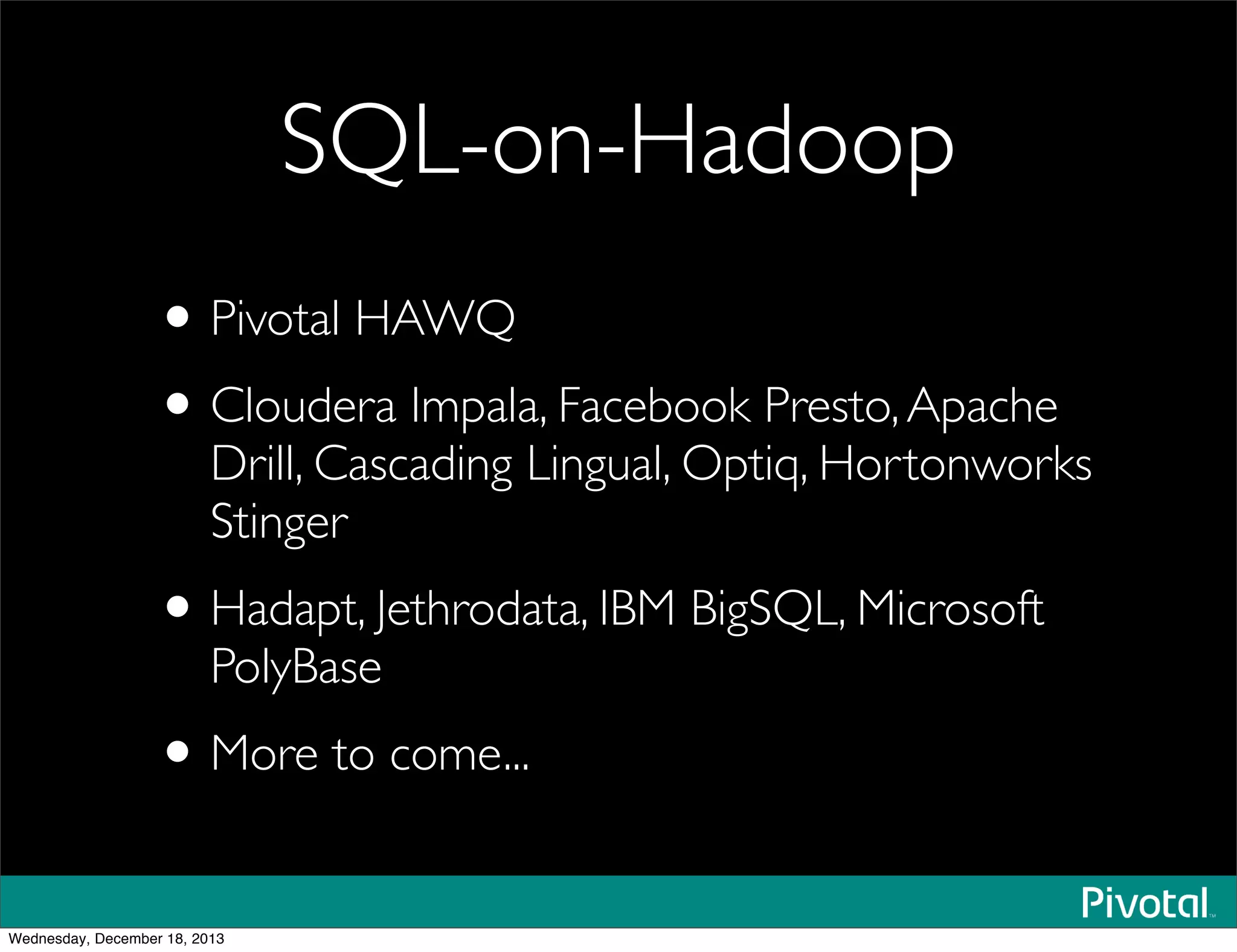 SQL-on-Hadoop
•Pivotal HAWQ
•Cloudera Impala, Facebook Presto,Apache
Drill, Cascading Lingual, Optiq, Hortonworks
Stinger
•Hadapt, Jethrodata, IBM BigSQL, Microsoft
PolyBase
•More to come...
Wednesday, December 18, 2013
 