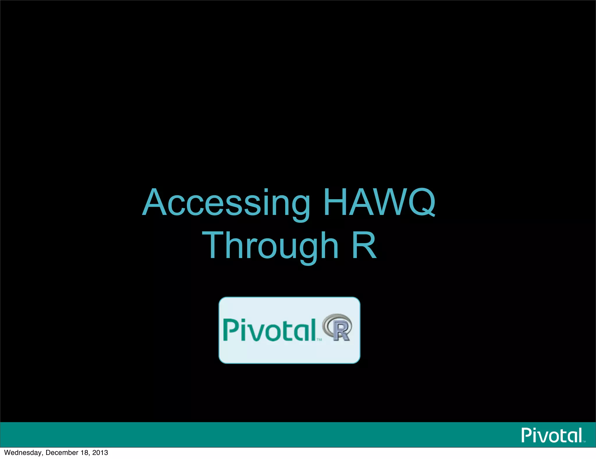 Accessing HAWQ
Through R
Wednesday, December 18, 2013
 