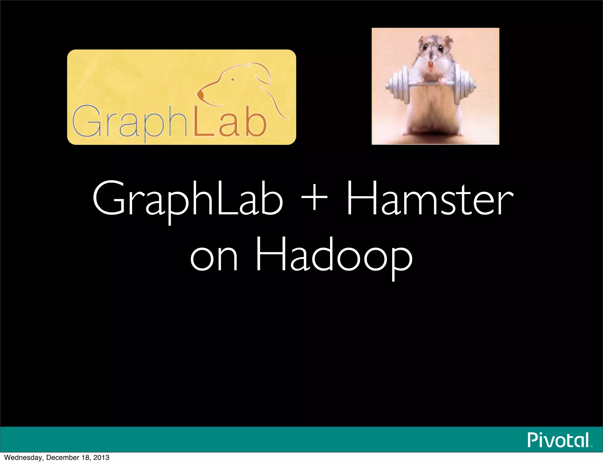 GraphLab + Hamster
on Hadoop
!
Wednesday, December 18, 2013
 