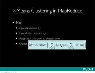 k-Means Clustering in MapReduce
• Map
• Input data points: x_i
• Input cluster centroids: c_i
• Assign each data point to closest cluster
• Output
Wednesday, December 18, 2013
 
