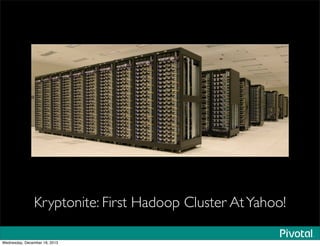 Kryptonite: First Hadoop Cluster AtYahoo!
Wednesday, December 18, 2013
 