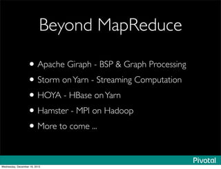 Beyond MapReduce
•Apache Giraph - BSP & Graph Processing
•Storm onYarn - Streaming Computation
•HOYA - HBase onYarn
•Hamster - MPI on Hadoop
•More to come ...
Wednesday, December 18, 2013
 