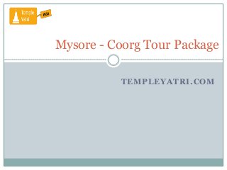 TEMPLEYATRI.COM
Mysore - Coorg Tour Package
 