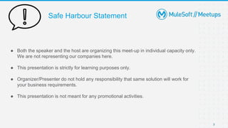 Safe Harbour Statement
● Both the speaker and the host are organizing this meet-up in individual capacity only.
We are not representing our companies here.
● This presentation is strictly for learning purposes only.
● Organizer/Presenter do not hold any responsibility that same solution will work for
your business requirements.
● This presentation is not meant for any promotional activities.
3
 