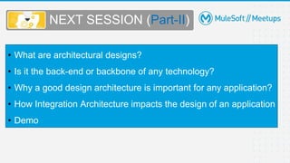 NEXT SESSION (Part-II)
• What are architectural designs?
• Is it the back-end or backbone of any technology?
• Why a good design architecture is important for any application?
• How Integration Architecture impacts the design of an application
• Demo
 
