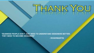 “BUSINESS PEOPLE DON’T JUST NEED TO UNDERSTAND DESIGNERS BETTER;
THEY NEED TO BECOME DESIGNERS”
- ROGERMARTIN
 