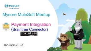 Mysore MuleSoft Meetup
02-Dec-2023
Payment Integration
(Braintree Connector)
 