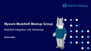 08-Oct-2022
Mysore MuleSoft Meetup Group
MuleSoft Integration with WhatsApp
 
