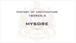 MYSORE
History of architecture
18ARC5.4
 