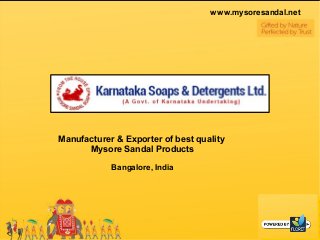 Manufacturer & Exporter of best quality
Mysore Sandal Products
Bangalore, India
www.mysoresandal.net
 