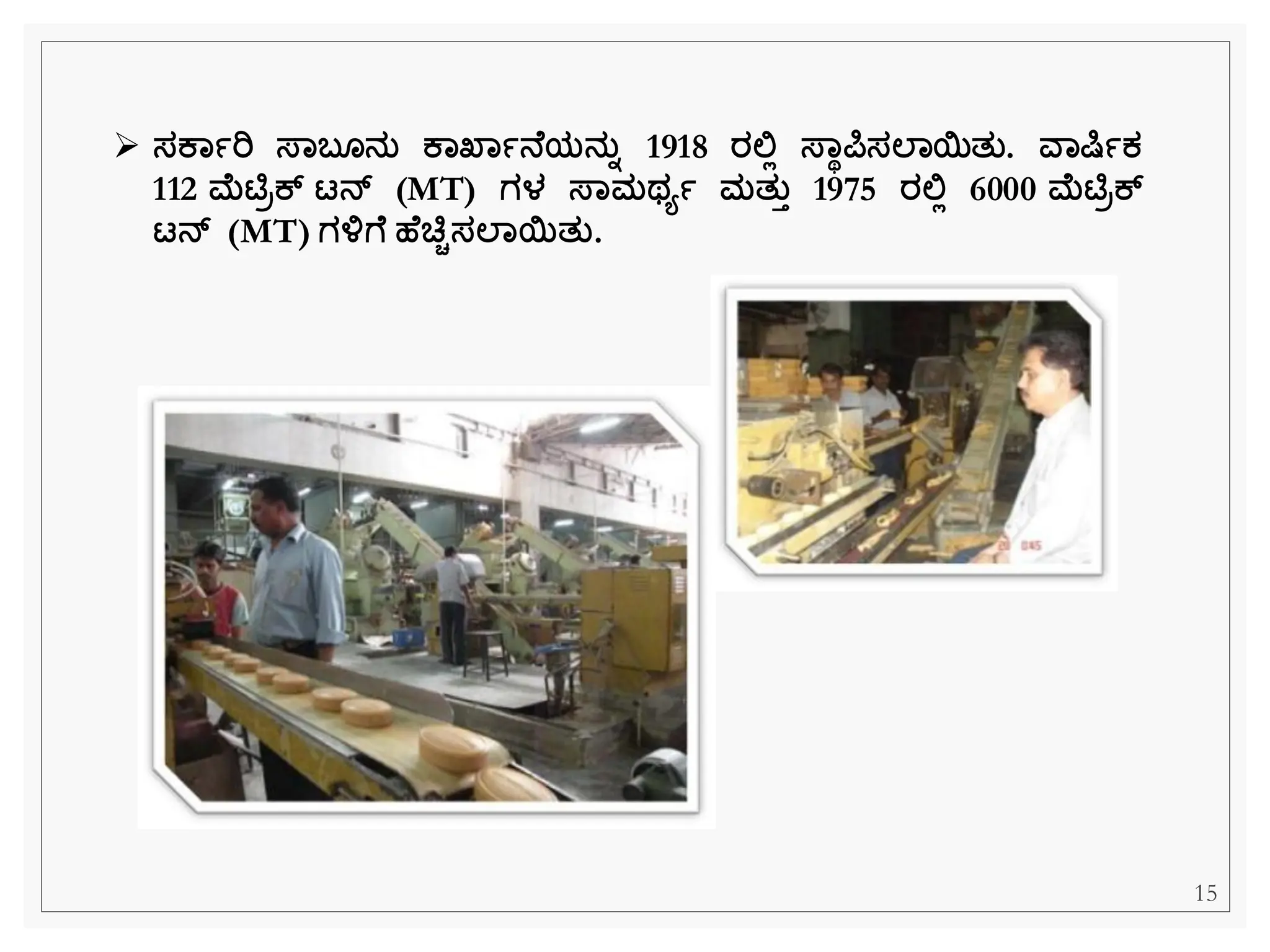 ➢ ಸಕಾಾರಿ ಸ್ಾಬ ನತ ಕಾಖ್ಾಾನ ಯನತಾ 1918 ರಲಿಲ ಸ್ಾಥರ್ಪಸಲಾಯತತ. ವಾರ್ಷಾಕ
112 ಮಟಿರಕ್ ಟನ್ (MT) ಗಳ ಸ್ಾಮಥಯಾ ಮತತತ 1975 ರಲಿಲ 6000 ಮಟಿರಕ್
ಟನ್ (MT) ಗಳಗ ಹ ಚ್ಚಿಸಲಾಯತತ.
15
 