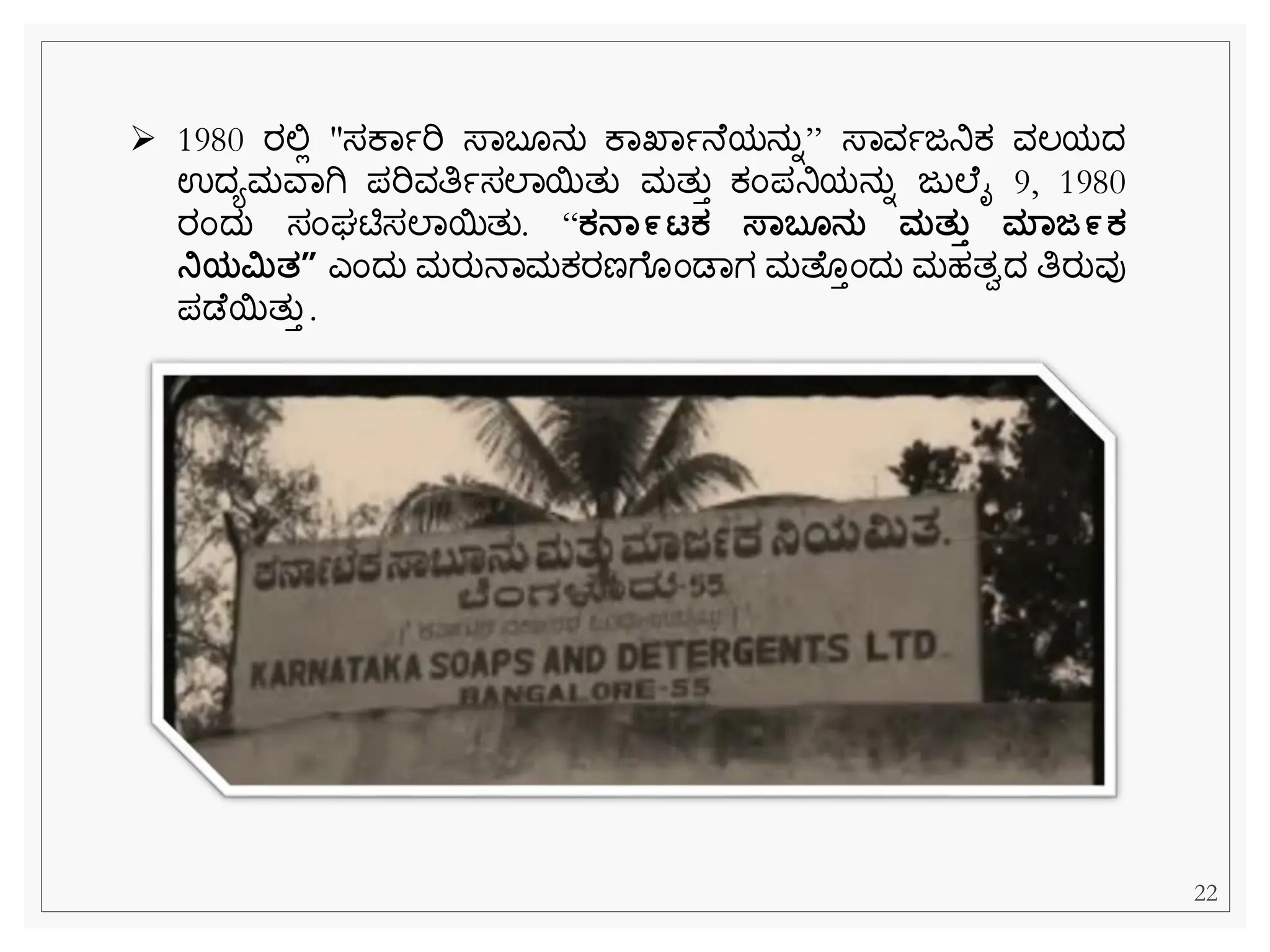 ➢ 1980 ರಲ್ಲಿ "ಸಕವಾರಿ ಸ್ವಬ ನು ಕವಖವಾನ ಯನುನ” ಸ್ವವಾಜನಿಕ್ ವಲಯದ
ಉದಯಮವವಗಿ ಪರಿವತಿಾಸಲವಯತು ಮತುತ ಕ್ೆಂಪನಿಯನುನ ಜುಲ ೈ 9, 1980
ರೆಂದು ಸೆಂರ್ಟಿಸಲವಯತು. “ಕನಾ೯ಟಕ ಸ್ಾಬ ನತ ಮತತತ ಮಾಜ೯ಕ
ನಿಯಿತ” ಎೆಂದು ಮರುನವಮಕ್ರಣೆ ೆಂಡವಗ ಮತ ತೆಂದು ಮಹತಾದ ತಿರುವು
ಪಡ ಯತುತ .
22
 